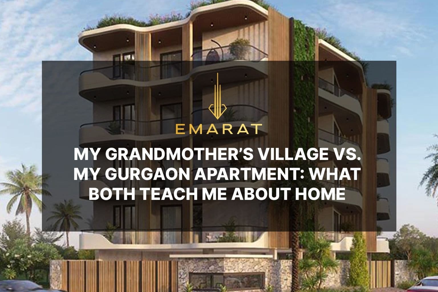 My Grandmother’s Village vs. My Gurgaon Apartment: What Both Teach Me About Home